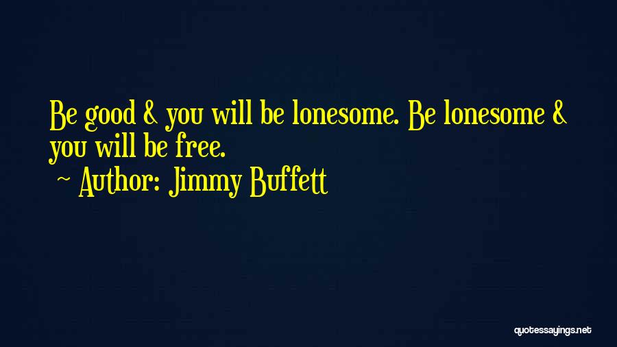 Jimmy Buffett Quotes: Be Good & You Will Be Lonesome. Be Lonesome & You Will Be Free.