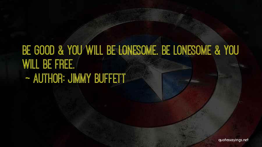 Jimmy Buffett Quotes: Be Good & You Will Be Lonesome. Be Lonesome & You Will Be Free.