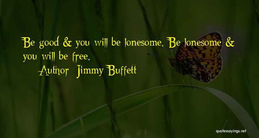 Jimmy Buffett Quotes: Be Good & You Will Be Lonesome. Be Lonesome & You Will Be Free.