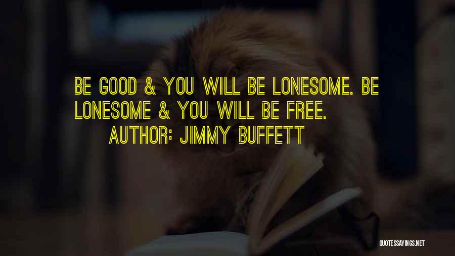 Jimmy Buffett Quotes: Be Good & You Will Be Lonesome. Be Lonesome & You Will Be Free.