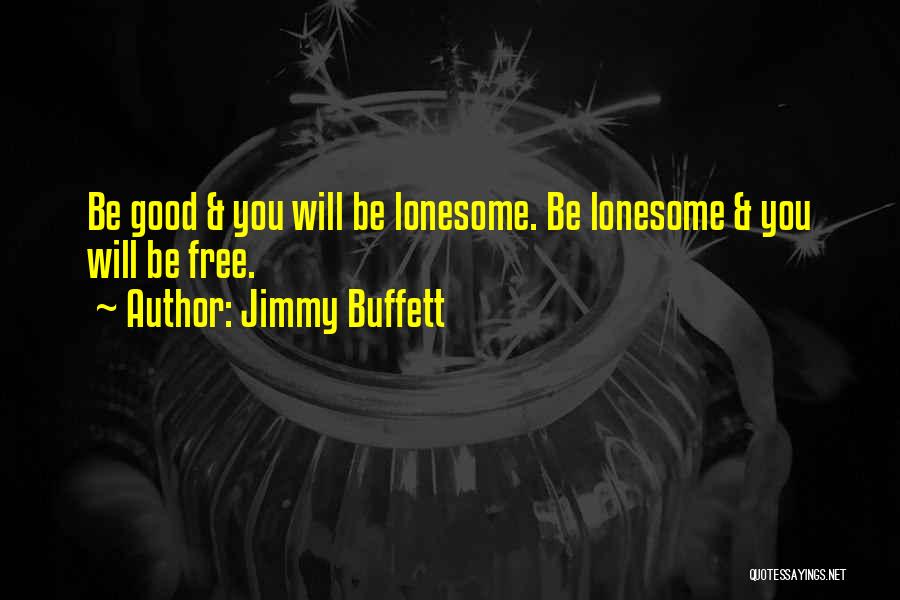 Jimmy Buffett Quotes: Be Good & You Will Be Lonesome. Be Lonesome & You Will Be Free.