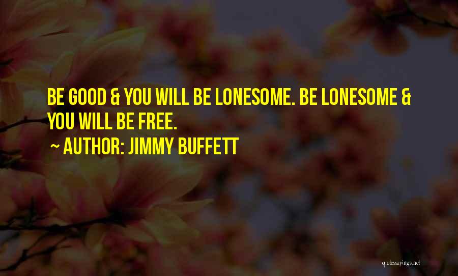 Jimmy Buffett Quotes: Be Good & You Will Be Lonesome. Be Lonesome & You Will Be Free.