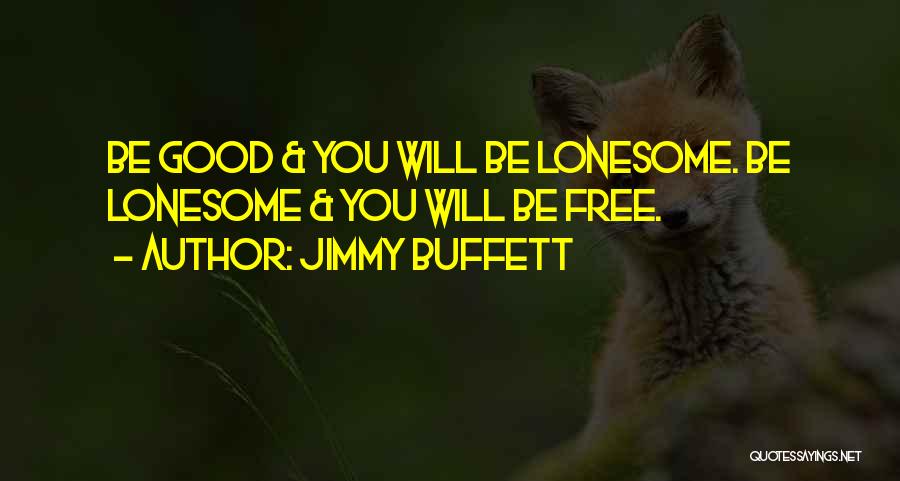 Jimmy Buffett Quotes: Be Good & You Will Be Lonesome. Be Lonesome & You Will Be Free.
