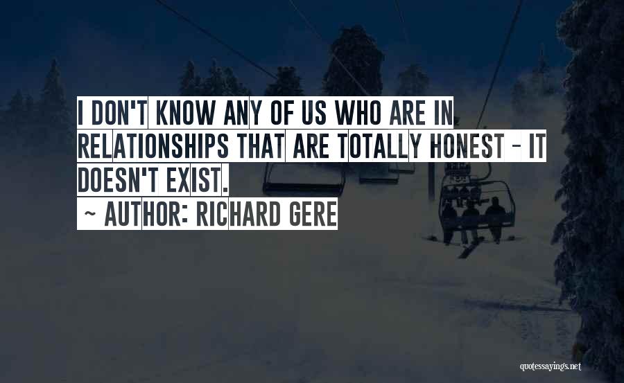 Richard Gere Quotes: I Don't Know Any Of Us Who Are In Relationships That Are Totally Honest - It Doesn't Exist.