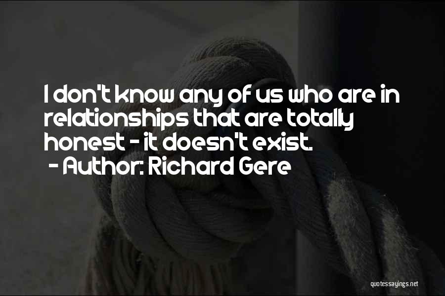 Richard Gere Quotes: I Don't Know Any Of Us Who Are In Relationships That Are Totally Honest - It Doesn't Exist.