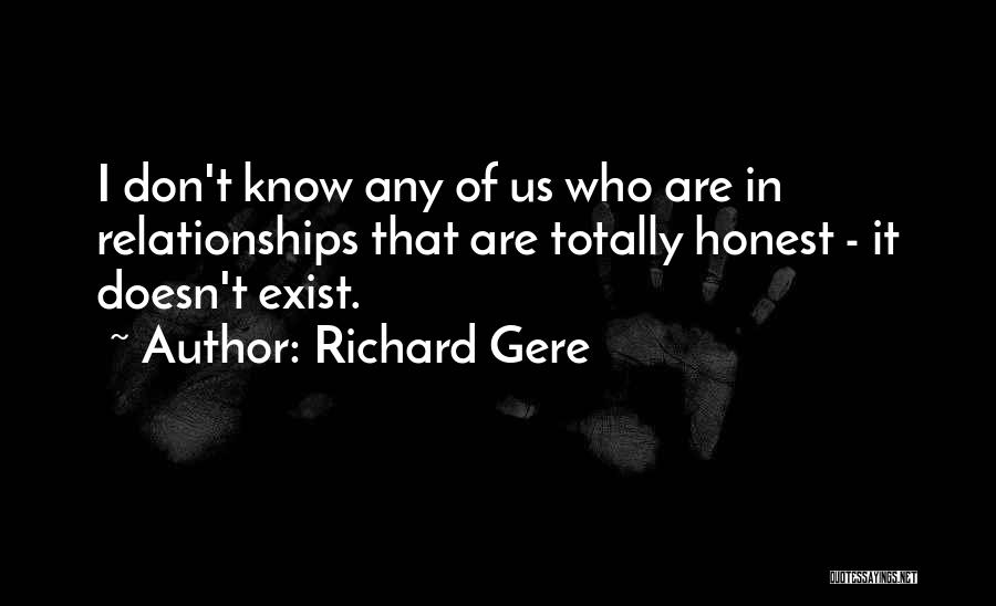 Richard Gere Quotes: I Don't Know Any Of Us Who Are In Relationships That Are Totally Honest - It Doesn't Exist.