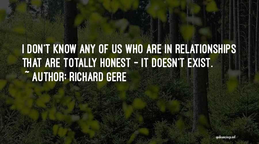 Richard Gere Quotes: I Don't Know Any Of Us Who Are In Relationships That Are Totally Honest - It Doesn't Exist.