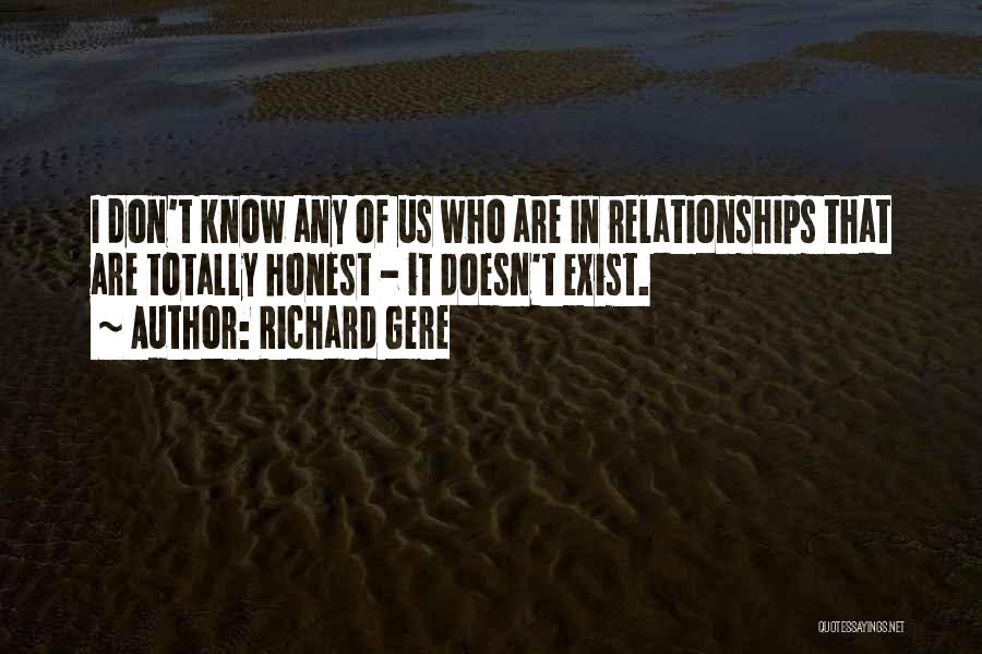 Richard Gere Quotes: I Don't Know Any Of Us Who Are In Relationships That Are Totally Honest - It Doesn't Exist.