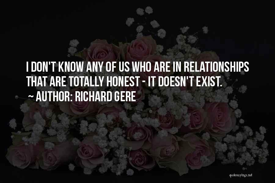 Richard Gere Quotes: I Don't Know Any Of Us Who Are In Relationships That Are Totally Honest - It Doesn't Exist.