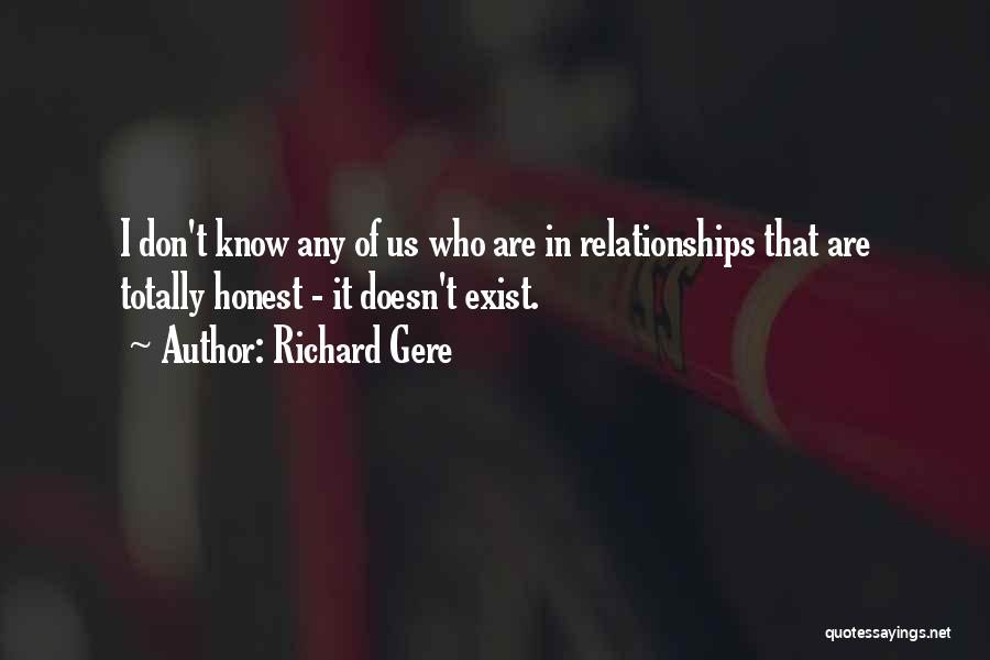 Richard Gere Quotes: I Don't Know Any Of Us Who Are In Relationships That Are Totally Honest - It Doesn't Exist.