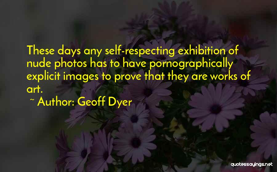 Geoff Dyer Quotes: These Days Any Self-respecting Exhibition Of Nude Photos Has To Have Pornographically Explicit Images To Prove That They Are Works