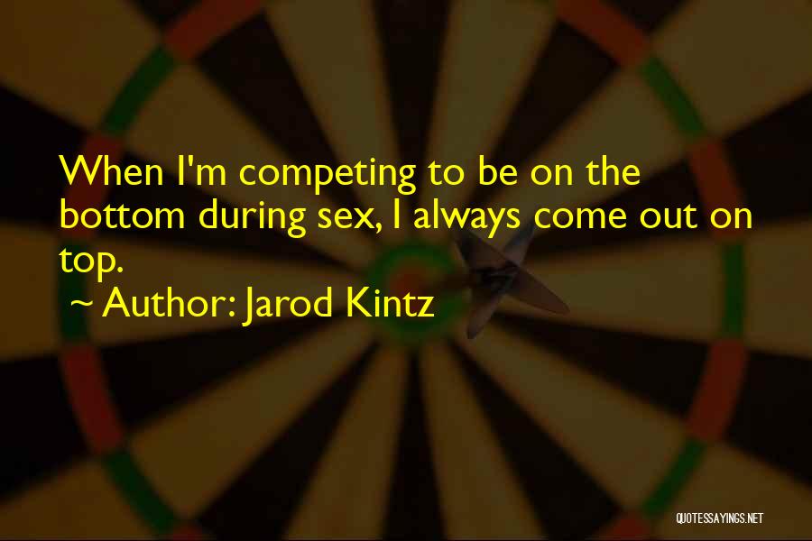 Jarod Kintz Quotes: When I'm Competing To Be On The Bottom During Sex, I Always Come Out On Top.