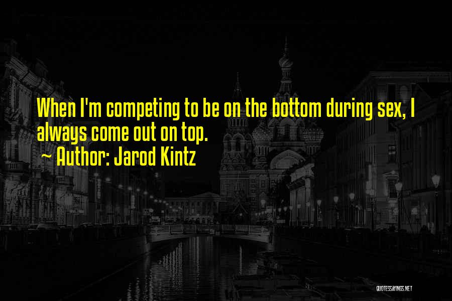 Jarod Kintz Quotes: When I'm Competing To Be On The Bottom During Sex, I Always Come Out On Top.