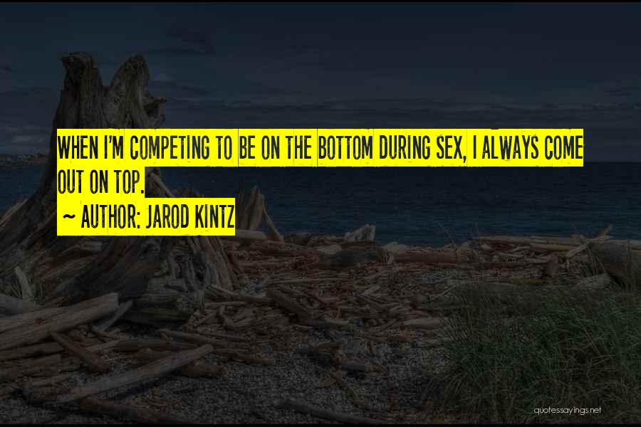 Jarod Kintz Quotes: When I'm Competing To Be On The Bottom During Sex, I Always Come Out On Top.