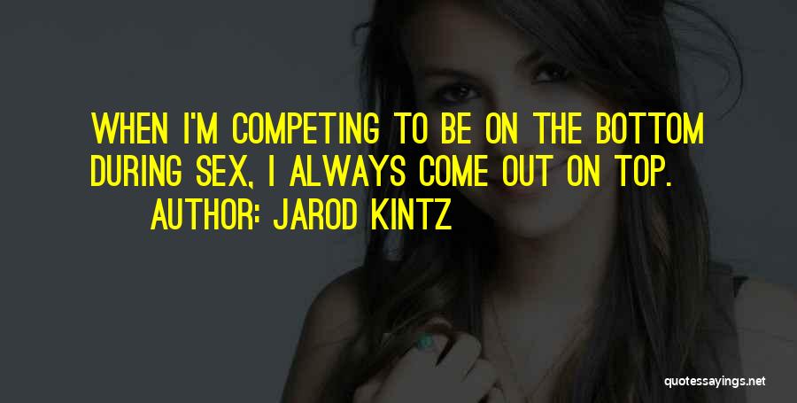 Jarod Kintz Quotes: When I'm Competing To Be On The Bottom During Sex, I Always Come Out On Top.