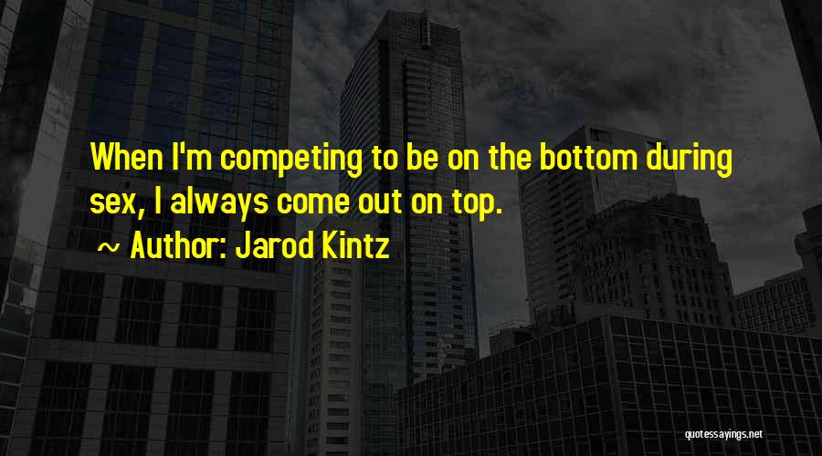 Jarod Kintz Quotes: When I'm Competing To Be On The Bottom During Sex, I Always Come Out On Top.