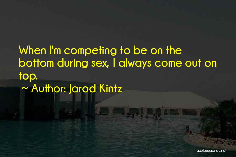 Jarod Kintz Quotes: When I'm Competing To Be On The Bottom During Sex, I Always Come Out On Top.