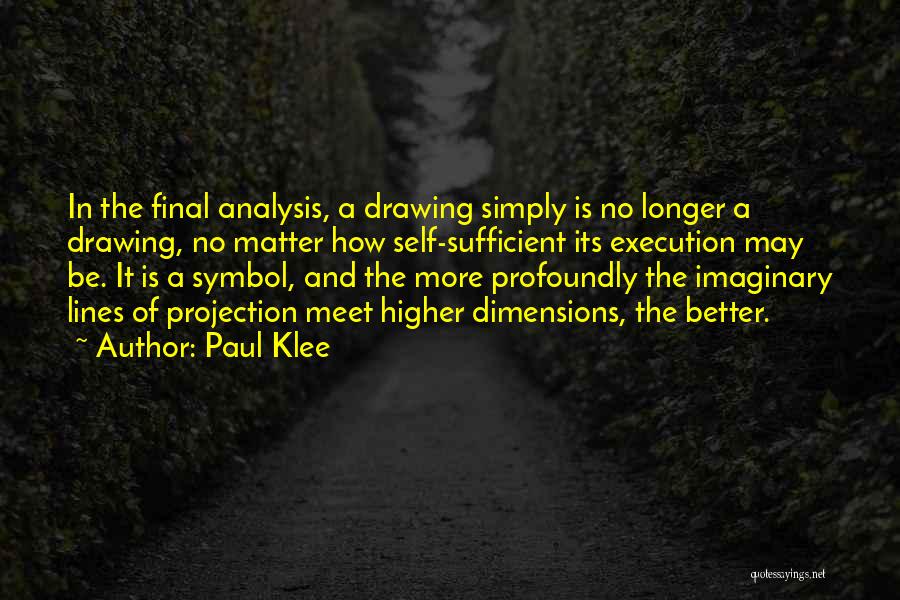 Paul Klee Quotes: In The Final Analysis, A Drawing Simply Is No Longer A Drawing, No Matter How Self-sufficient Its Execution May Be.