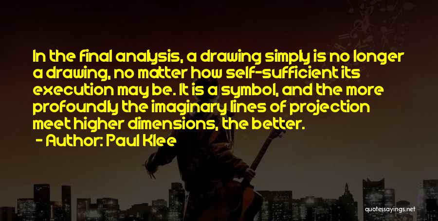 Paul Klee Quotes: In The Final Analysis, A Drawing Simply Is No Longer A Drawing, No Matter How Self-sufficient Its Execution May Be.