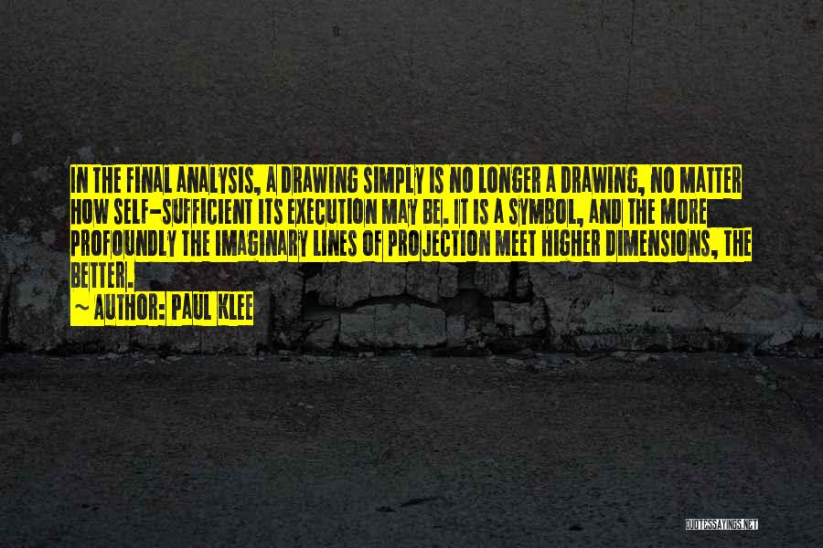 Paul Klee Quotes: In The Final Analysis, A Drawing Simply Is No Longer A Drawing, No Matter How Self-sufficient Its Execution May Be.