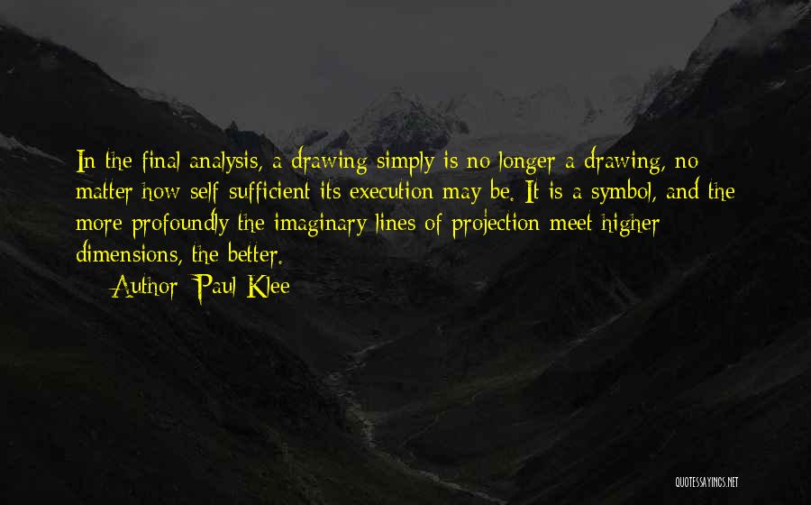 Paul Klee Quotes: In The Final Analysis, A Drawing Simply Is No Longer A Drawing, No Matter How Self-sufficient Its Execution May Be.