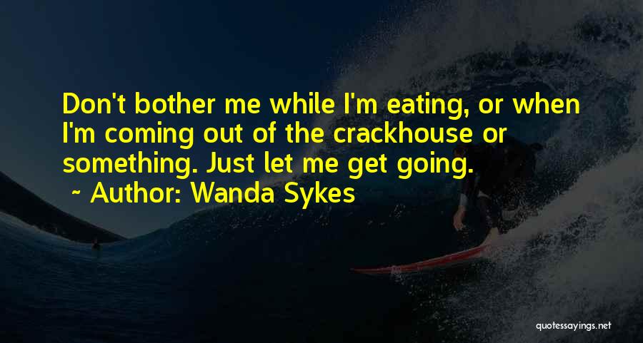 Wanda Sykes Quotes: Don't Bother Me While I'm Eating, Or When I'm Coming Out Of The Crackhouse Or Something. Just Let Me Get