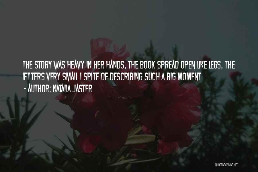 Natalia Jaster Quotes: The Story Was Heavy In Her Hands, The Book Spread Open Like Legs, The Letters Very Small I Spite Of