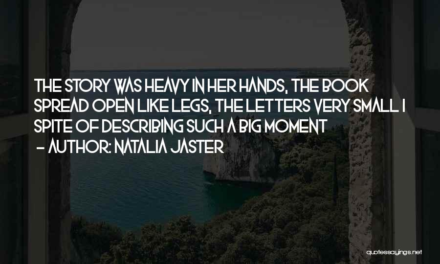 Natalia Jaster Quotes: The Story Was Heavy In Her Hands, The Book Spread Open Like Legs, The Letters Very Small I Spite Of