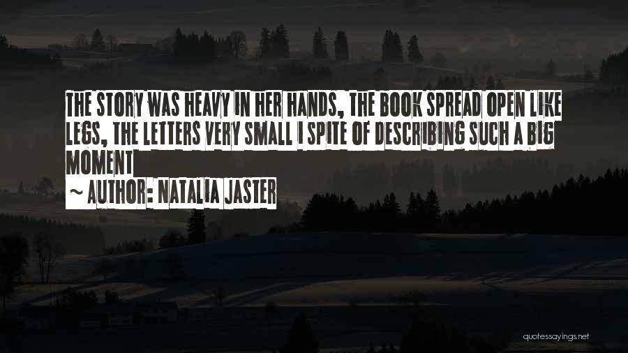 Natalia Jaster Quotes: The Story Was Heavy In Her Hands, The Book Spread Open Like Legs, The Letters Very Small I Spite Of