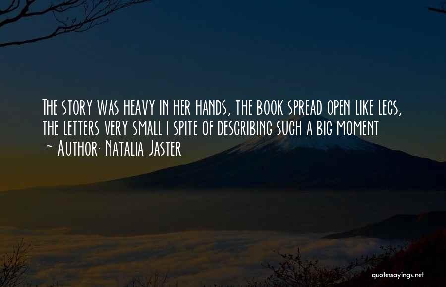 Natalia Jaster Quotes: The Story Was Heavy In Her Hands, The Book Spread Open Like Legs, The Letters Very Small I Spite Of