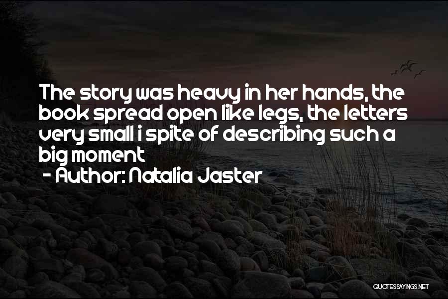 Natalia Jaster Quotes: The Story Was Heavy In Her Hands, The Book Spread Open Like Legs, The Letters Very Small I Spite Of