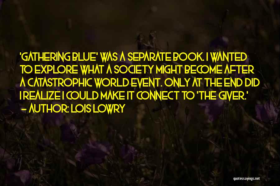 Lois Lowry Quotes: 'gathering Blue' Was A Separate Book. I Wanted To Explore What A Society Might Become After A Catastrophic World Event.