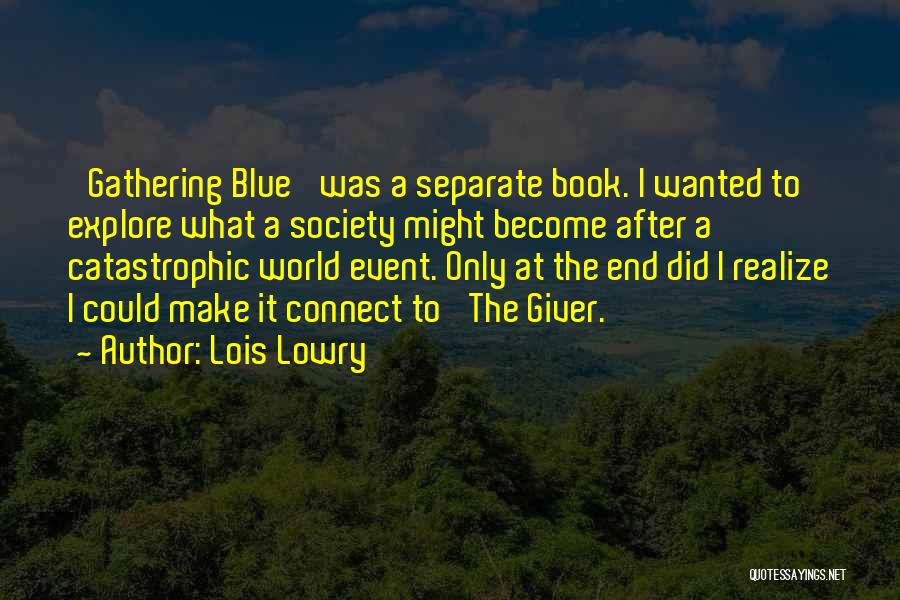 Lois Lowry Quotes: 'gathering Blue' Was A Separate Book. I Wanted To Explore What A Society Might Become After A Catastrophic World Event.