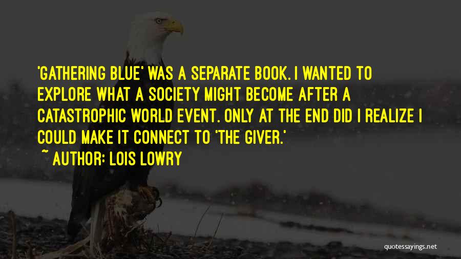 Lois Lowry Quotes: 'gathering Blue' Was A Separate Book. I Wanted To Explore What A Society Might Become After A Catastrophic World Event.
