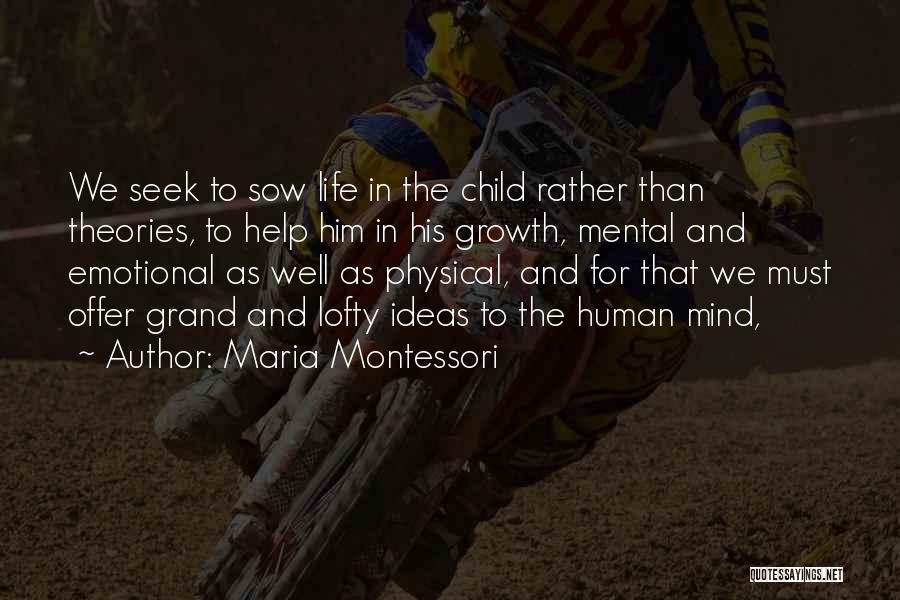 Maria Montessori Quotes: We Seek To Sow Life In The Child Rather Than Theories, To Help Him In His Growth, Mental And Emotional