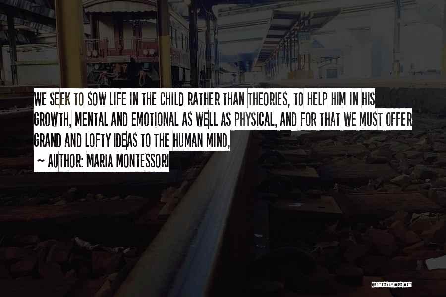 Maria Montessori Quotes: We Seek To Sow Life In The Child Rather Than Theories, To Help Him In His Growth, Mental And Emotional