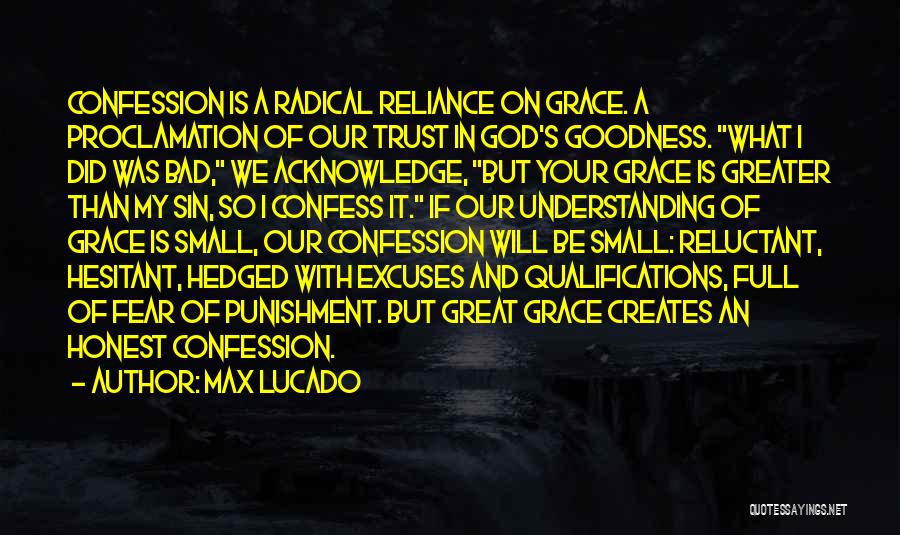 Max Lucado Quotes: Confession Is A Radical Reliance On Grace. A Proclamation Of Our Trust In God's Goodness. What I Did Was Bad,