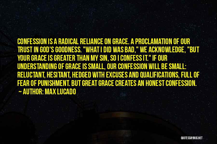 Max Lucado Quotes: Confession Is A Radical Reliance On Grace. A Proclamation Of Our Trust In God's Goodness. What I Did Was Bad,