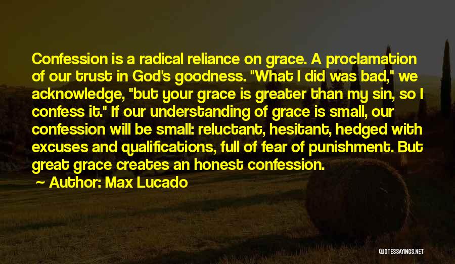 Max Lucado Quotes: Confession Is A Radical Reliance On Grace. A Proclamation Of Our Trust In God's Goodness. What I Did Was Bad,
