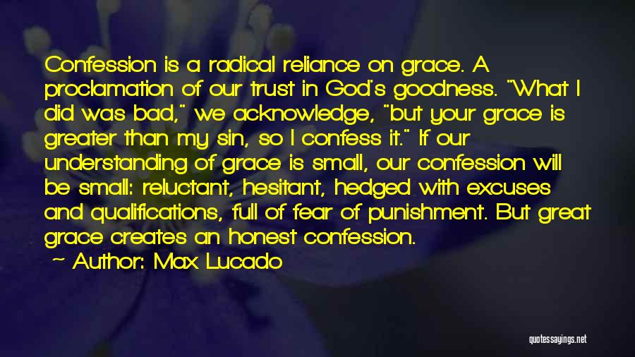 Max Lucado Quotes: Confession Is A Radical Reliance On Grace. A Proclamation Of Our Trust In God's Goodness. What I Did Was Bad,