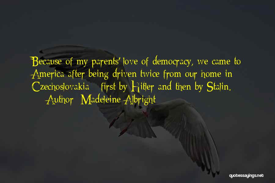 Madeleine Albright Quotes: Because Of My Parents' Love Of Democracy, We Came To America After Being Driven Twice From Our Home In Czechoslovakia