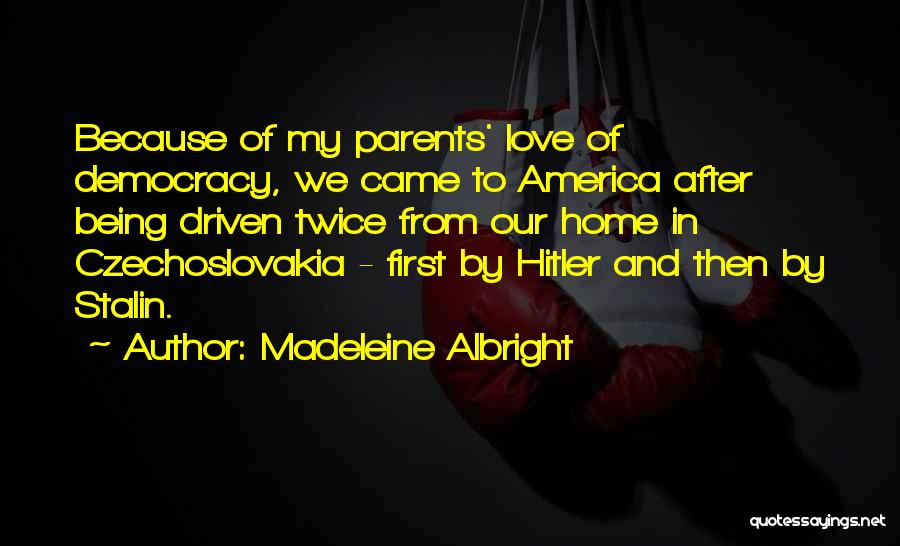 Madeleine Albright Quotes: Because Of My Parents' Love Of Democracy, We Came To America After Being Driven Twice From Our Home In Czechoslovakia