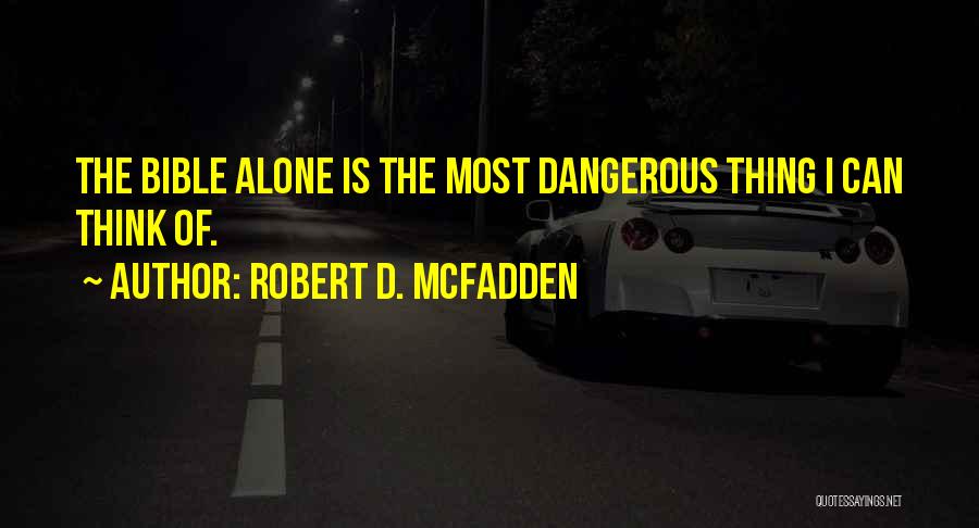 Robert D. McFadden Quotes: The Bible Alone Is The Most Dangerous Thing I Can Think Of.