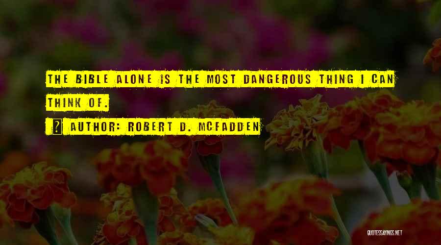 Robert D. McFadden Quotes: The Bible Alone Is The Most Dangerous Thing I Can Think Of.