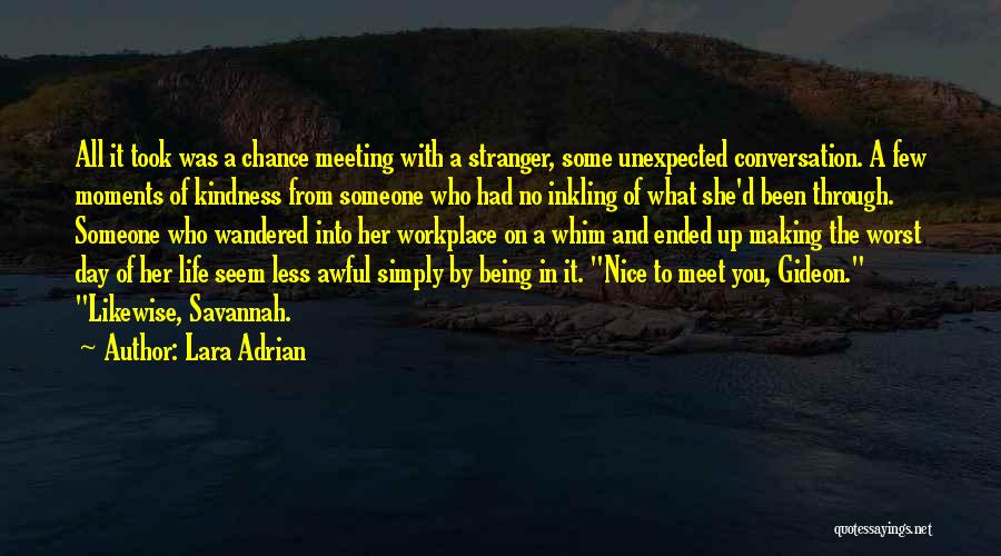 Lara Adrian Quotes: All It Took Was A Chance Meeting With A Stranger, Some Unexpected Conversation. A Few Moments Of Kindness From Someone