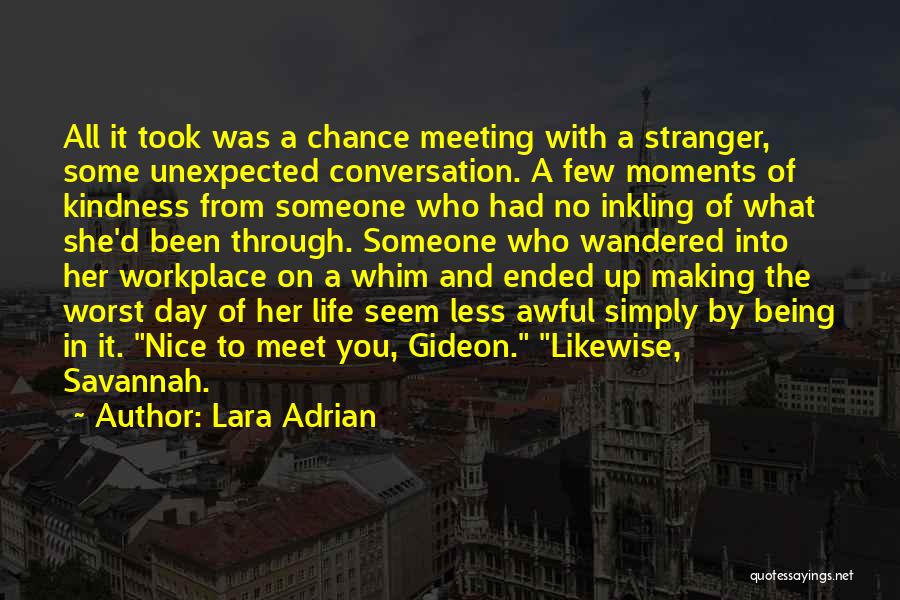 Lara Adrian Quotes: All It Took Was A Chance Meeting With A Stranger, Some Unexpected Conversation. A Few Moments Of Kindness From Someone