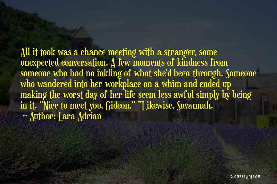 Lara Adrian Quotes: All It Took Was A Chance Meeting With A Stranger, Some Unexpected Conversation. A Few Moments Of Kindness From Someone