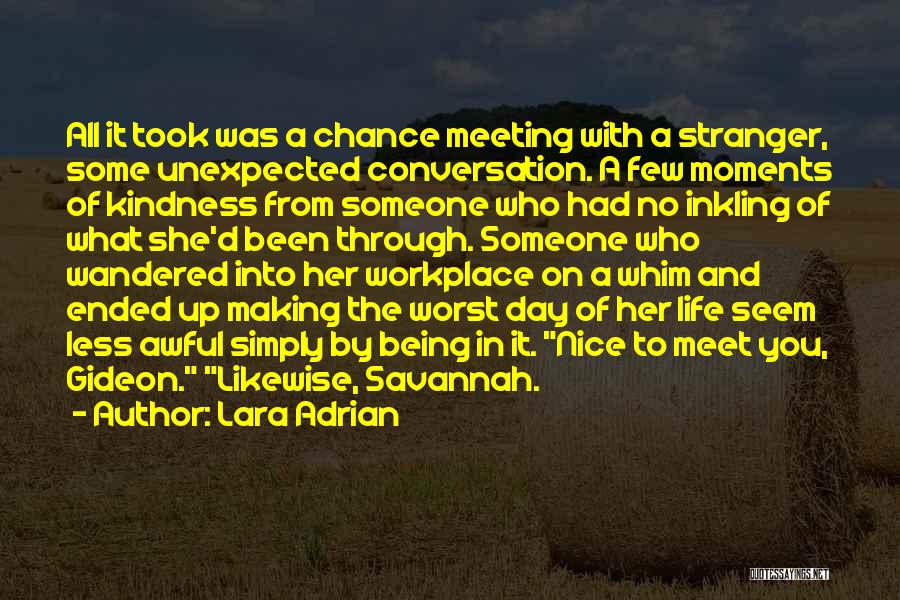 Lara Adrian Quotes: All It Took Was A Chance Meeting With A Stranger, Some Unexpected Conversation. A Few Moments Of Kindness From Someone