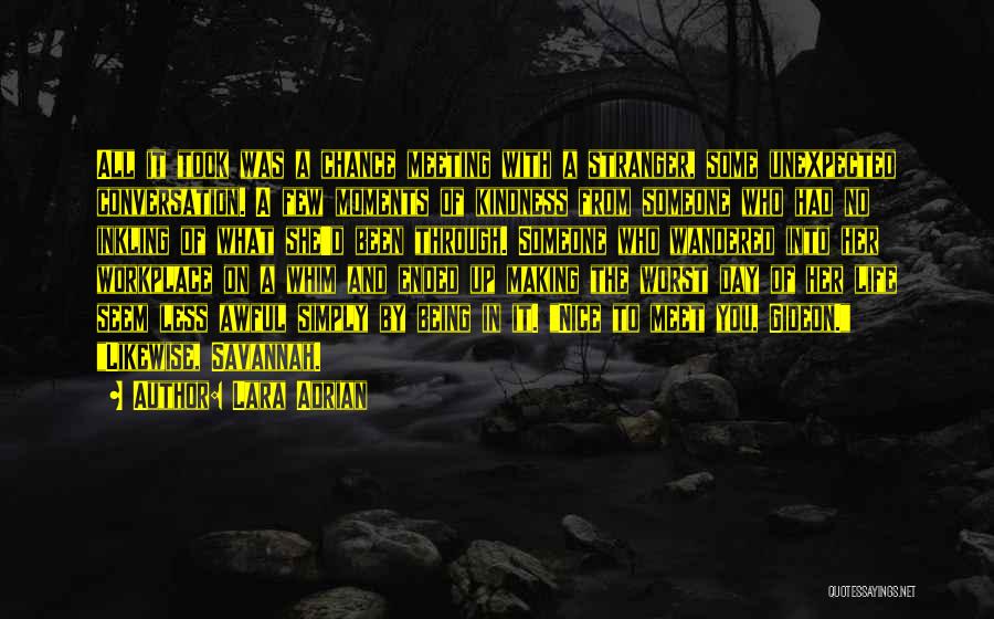 Lara Adrian Quotes: All It Took Was A Chance Meeting With A Stranger, Some Unexpected Conversation. A Few Moments Of Kindness From Someone