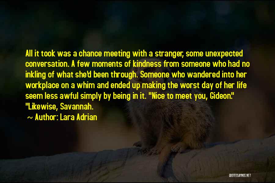 Lara Adrian Quotes: All It Took Was A Chance Meeting With A Stranger, Some Unexpected Conversation. A Few Moments Of Kindness From Someone